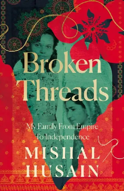 Broken Threads: My Family From Empire To Independence by Mishal Husain