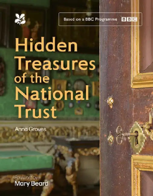 Hidden Treasures of the National Trust: Unlock the Stories Behind the Trust’s Greatest Treasures, as Seen on the Hugely Popular BBC Tv Series by Anna Groves