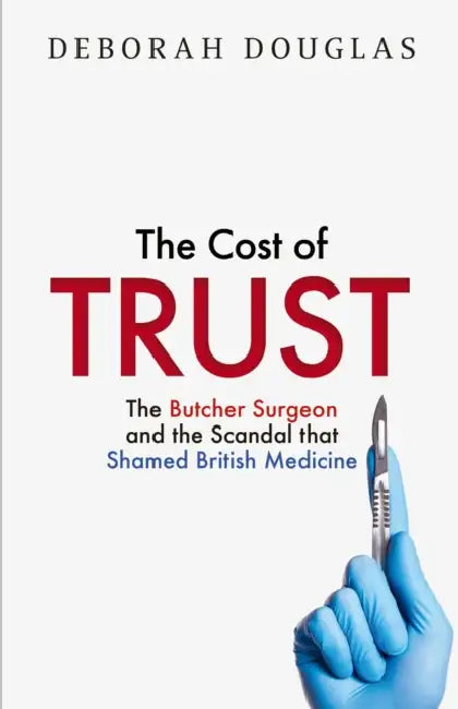 The Cost of Trust: The Butcher Surgeon and the Scandal That Shamed British Medicine by Deborah Douglas