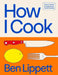 How I Cook: A Chef's Guide to Really Good Home Cooking by Ben Lippett