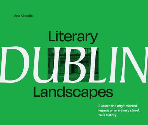 Literary Landscapes: Dublin: Explore the City's Vibrant Legacy, Where Every Street Tells a Story by Ana Kinsella