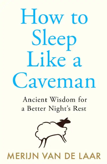 How to Sleep Like a Caveman: Ancient Wisdom for a Better Night’s Rest by Merijn van de Laar