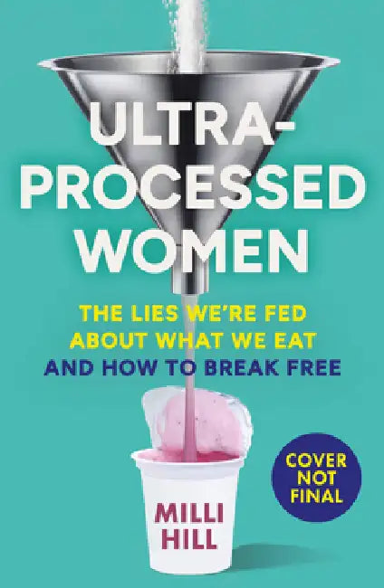 Ultra-Processed Women: The Lies We’Re Fed About What We Eat and How to Break Free by Milli Hill