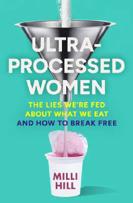 Ultra-Processed Women: The Lies We’Re Fed About What We Eat and How to Break Free by Milli Hill