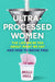 Ultra-Processed Women: The Lies We’Re Fed About What We Eat and How to Break Free by Milli Hill