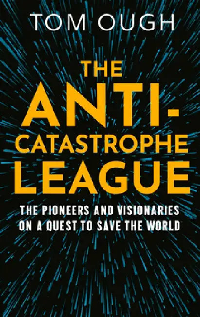 The Anti-Catastrophe League: The Pioneers and Visionaries on a Quest to Save the World by Tom Ough