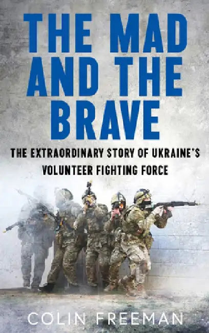 The Mad and the Brave: The Untold Story of Ukraine’s Foreign Legion by Colin Freeman