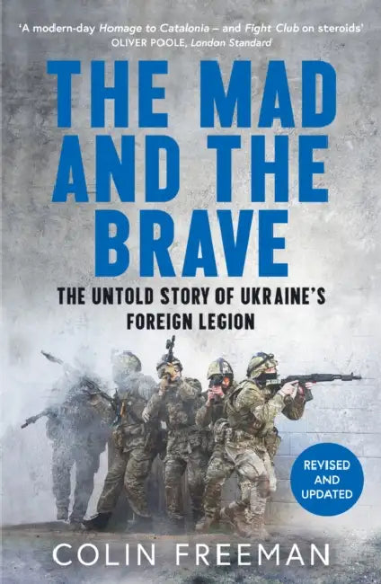 The Mad and the Brave: The Untold Story of Ukraine’s Foreign Legion by Colin Freeman