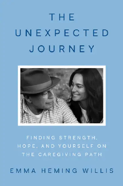 The Unexpected Journey: Finding Strength, Hope and Yourself on the Caregiving Path by Emma Heming Willis