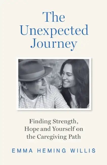 The Unexpected Journey: Finding Strength, Hope and Yourself on the Caregiving Path by Emma Heming Willis