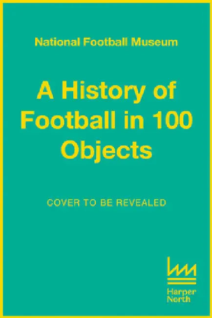 The Story of Football in 100 Objects by National Football Museum