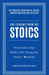 365 Lessons from the Stoics: Transform Your Daily Life Using the Stoics’ Wisdom and Understanding by Andrea Kirk Assaf