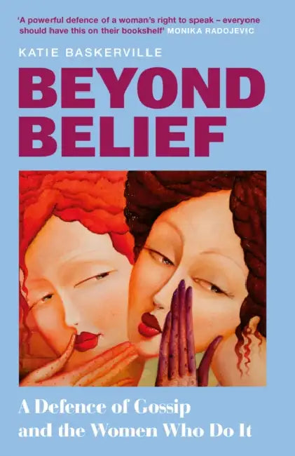 Beyond Belief: A Defence of Gossip and the Women Who Do it by Katie Baskerville