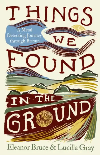 Things We Found in the Ground: A Metal-Detecting Journey Through Britain by Eleanor Bruce