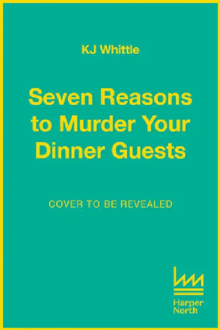 Seven Reasons to Murder Your Dinner Guests: Seven Guests. Three Courses. One Deadly Evening. by K J Whittle