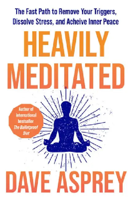 Heavily Meditated: The Fast Path to Remove Your Triggers, Dissolve Stress and Achieve Inner Peace by Dave Asprey
