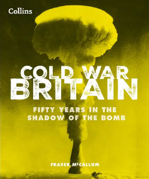 Cold War Britain: Fifty Years in the Shadow of the Bomb by Fraser McCallum