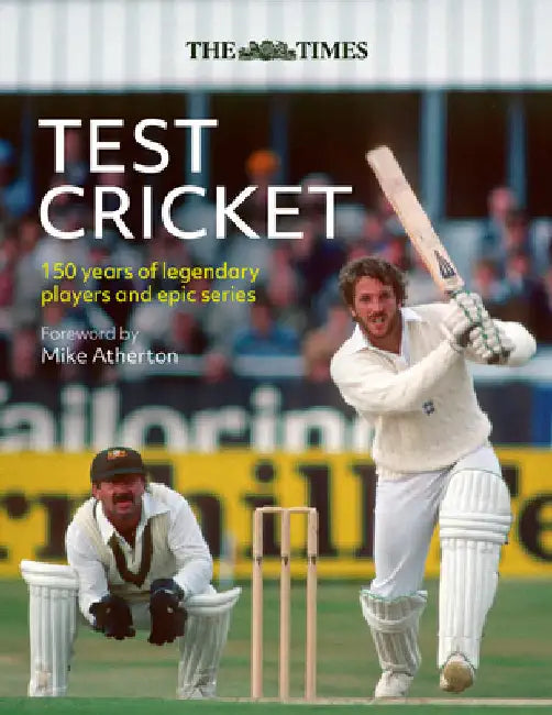 The Times Test Cricket: 150 Years of Legendary Players and Epic Series by Mike Atherton