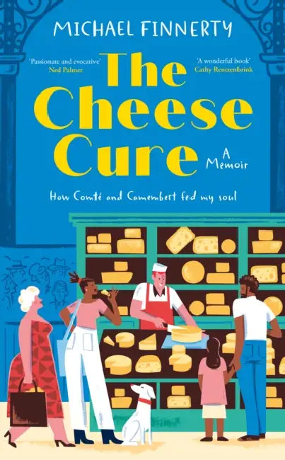 The Cheese Cure: How Comte and Camembert Fed My Soul by Michael Finnerty
