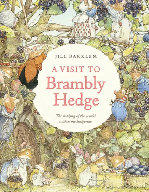 A Visit to Brambly Hedge: Imagining the World Within the Hedgerow by Jill Barklem