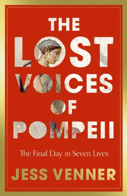The Lost Voices of Pompeii: The Final Day in Seven Lives by Dr Jess Venner