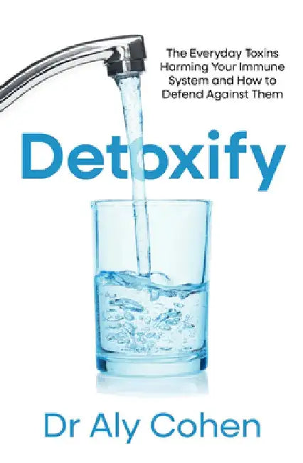 Detoxify: The Everyday Toxins Harming Your Immune System and How to Defend Against Them by Dr Aly Cohen