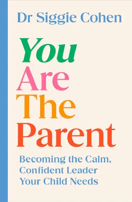 You Are the Parent: Becoming the Calm, Confident Leader Your Child Needs by Dr Siggie Cohen