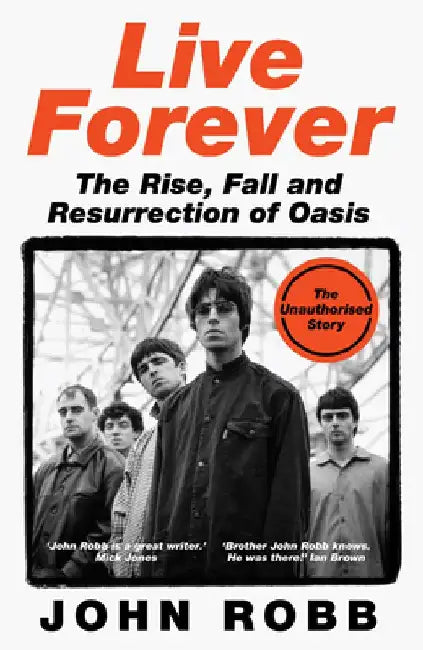 Live Forever: The Rise, Fall and Resurrection of Oasis by John Robb