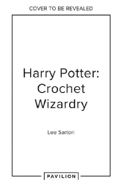 Harry Potter: Crochet Wizardry: The Official Harry Potter Crochet Pattern Book by Lee Sartori
