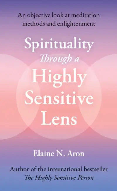 Spirituality Through a Highly Sensitive Lens: An Objective Look at Meditation Methods and Enlightenment by Elaine N. Aron