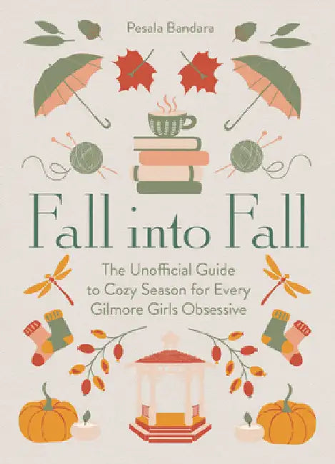 Fall into Fall: The Unofficial Guide to Cozy Season for Every Gilmore Girls Obsessive by Pesala Bandara
