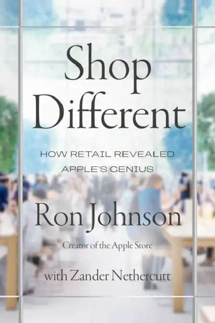 Shop Different: How Retail Revealed Apple’s Genius by Ron Johnson