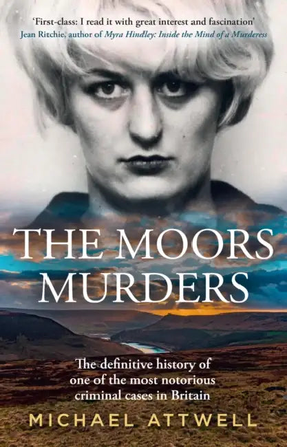 The Moors Murders: The Definitive History of One of the Most Notorious Criminal Cases in Britain by Michael Attwell