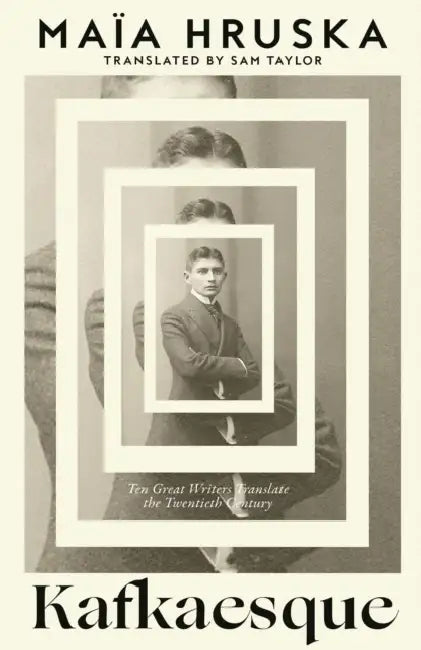 Kafkaesque: Ten Great Writers Translate the Twentieth Century by Maia Hruska