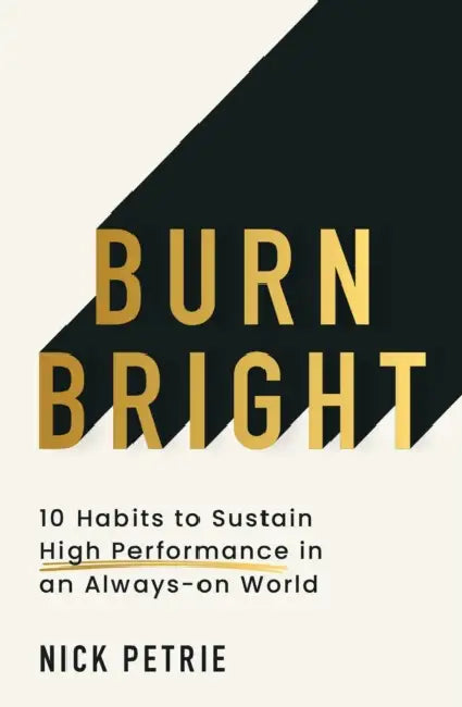 Burn Bright: 10 Habits to Sustain High Performance in an Always-On World by Nick Petrie