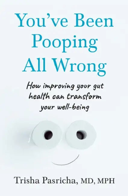 You’ve Been Pooping All Wrong: How Improving Your Gut Health Can Transform Your Well-Being by Dr Trisha Pasricha