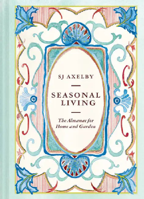Seasonal Living: The Almanac for Home and Garden by Sj Axelby