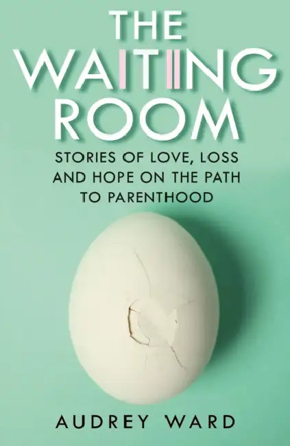 The Waiting Room: Stories of Love, Loss and Hope on the Path to Parenthood by Audrey Ward