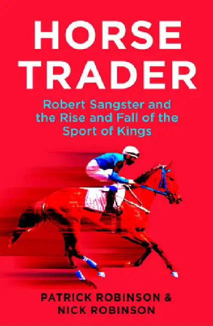 Horsetrader: Robert Sangster and the Rise and Fall of the Sport of Kings by Patrick Robinson