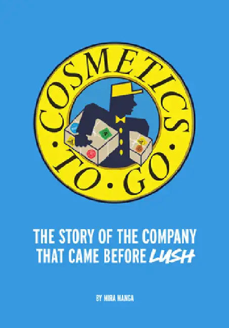 Cosmetics to Go: The Story of the Company That Came Before Lush by Mira Manga