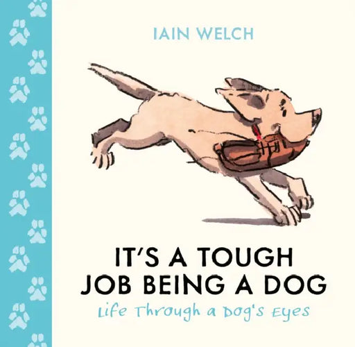 It's a Tough Job Being a Dog: Life Through a Dog’s Eyes by Iain Welch
