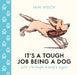 It's a Tough Job Being a Dog: Life Through a Dog’s Eyes by Iain Welch