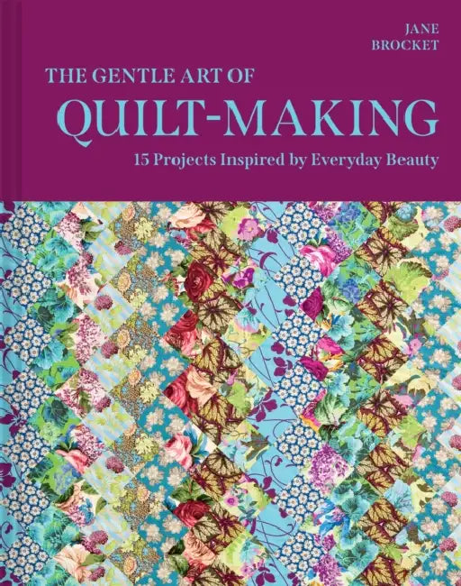 The Gentle Art of Quilt-Making: 15 Projects Inspired by Everyday Beauty by Jane Brocket