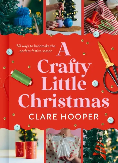 A Crafty Little Christmas: 50 Ways to Handmake the Perfect Festive Season by Clare Hooper