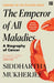 The Emperor of All Maladies: A Biography of Cancer by Siddhartha Mukherjee
