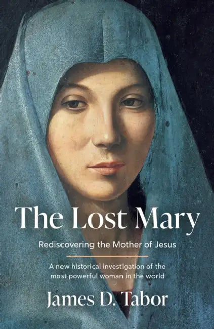 The Lost Mary: Rediscovering the Mother of Jesus by James D. Tabor