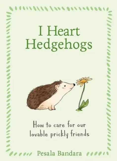 I Heart Hedgehogs: How to Care for Our Lovable Prickly Friends by Pesala Bandara