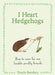 I Heart Hedgehogs: How to Care for Our Lovable Prickly Friends by Pesala Bandara