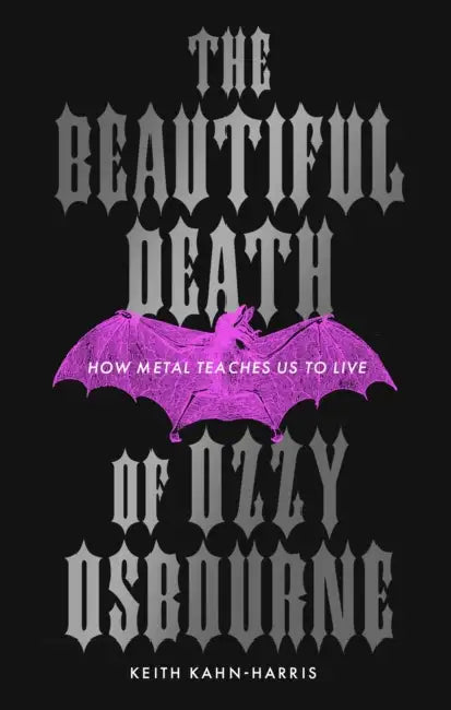 The Beautiful Death of Ozzy Osbourne: How Metal Teaches Us to Live by Keith Kahn-Harris