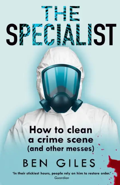 The Specialist: How to Clean a Crime Scene and Other Messes by Ben Giles